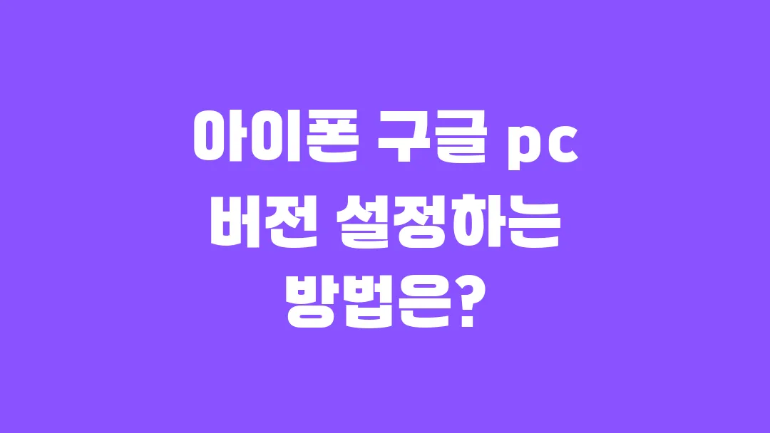 아이폰 구글 pc 버전 설정하는 방법은?