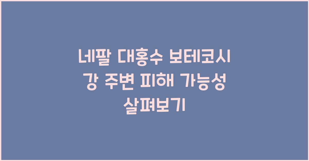 네팔 대홍수 보테코시 강 주변 피해 가능성