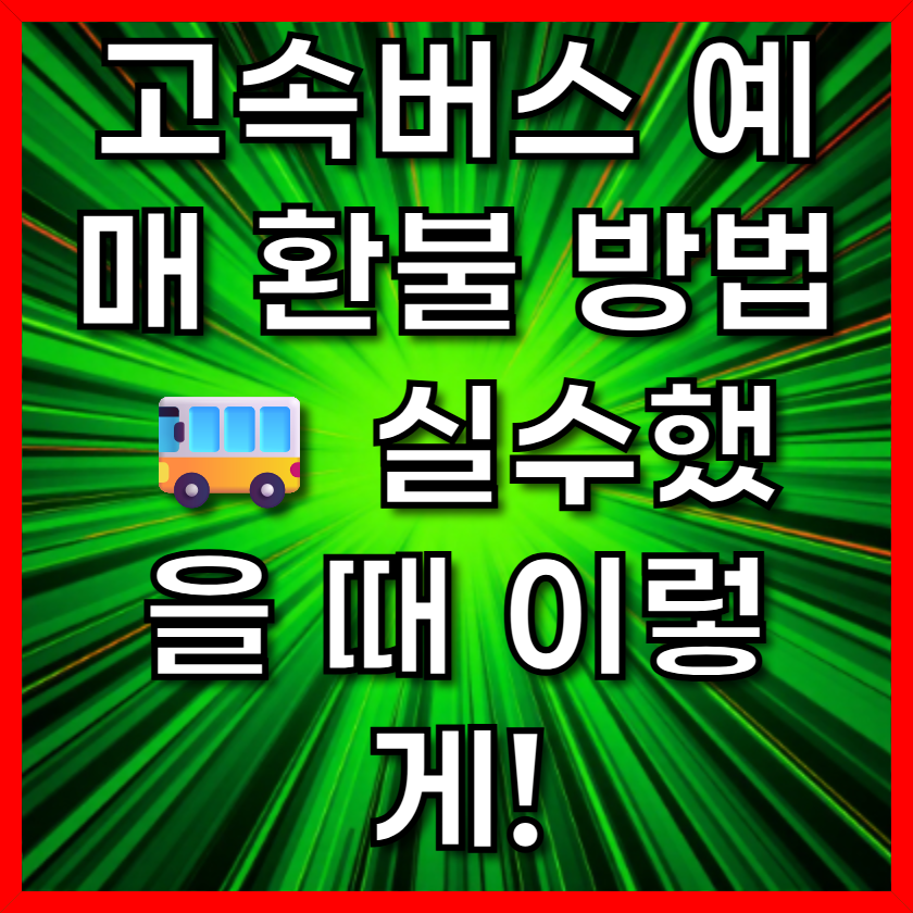 고속버스 예매 환불 방법 🚌 실수했을 때 이렇게!