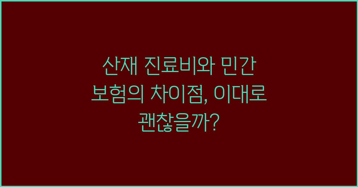 산재 진료비와 민간 보험의 차이점