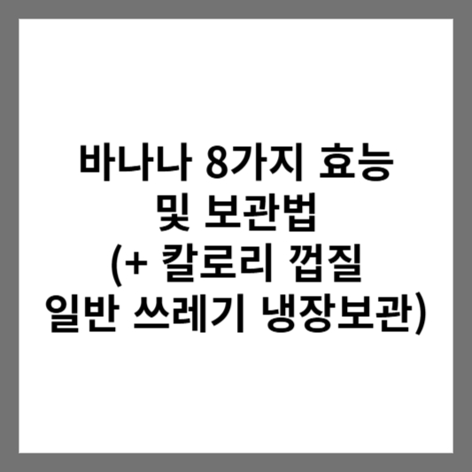 바나나 8가지 효능 및 보관법 (+ 칼로리 껍질 일반 쓰레기 냉장보관)
