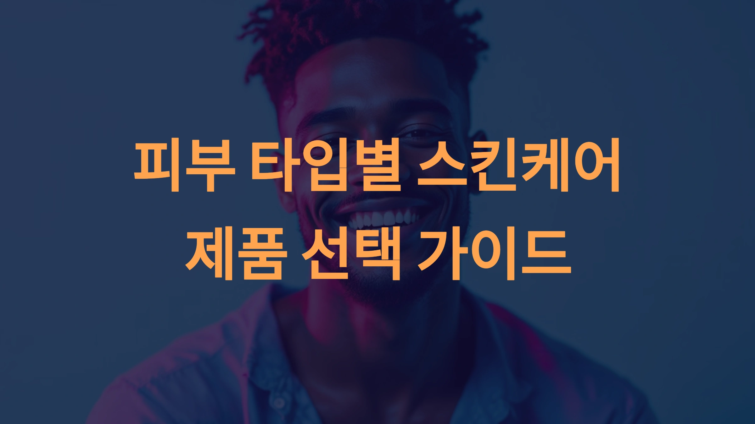 남자 스킨케어 첫 구매 가이드: 피부 타입별 최적의 선택법