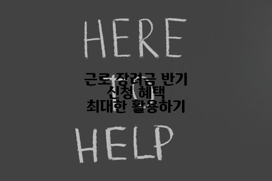 근로 장려금 반기 신청 혜택 최대한 활용하기