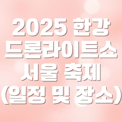 한강 드론 라이트쇼 서울 축제 (일정 및 장소, 꿀팁까지)