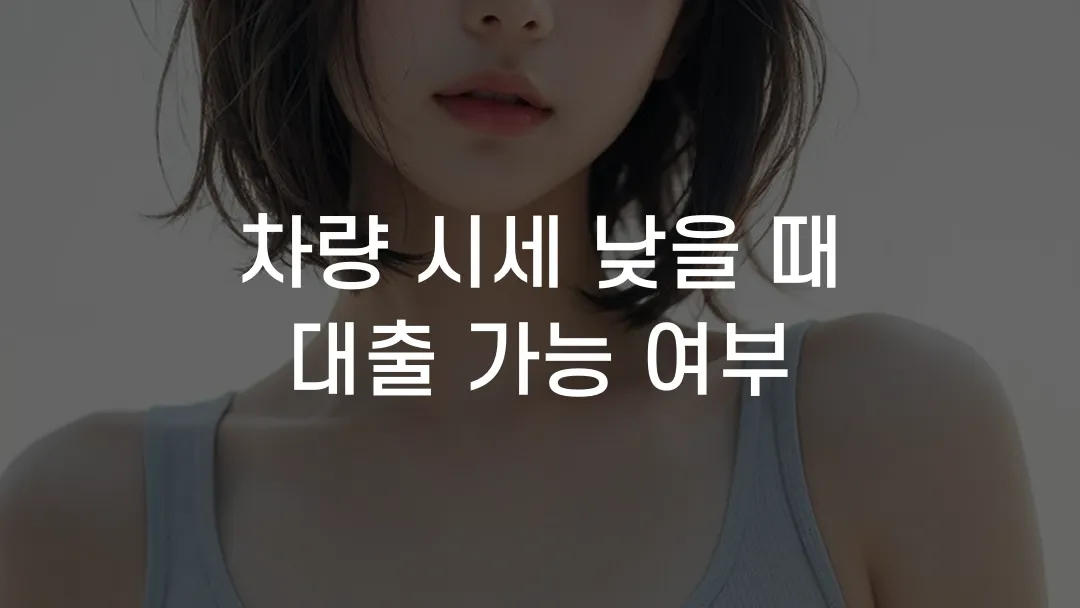 차량 시세 낮을 때 대출 가능 여부