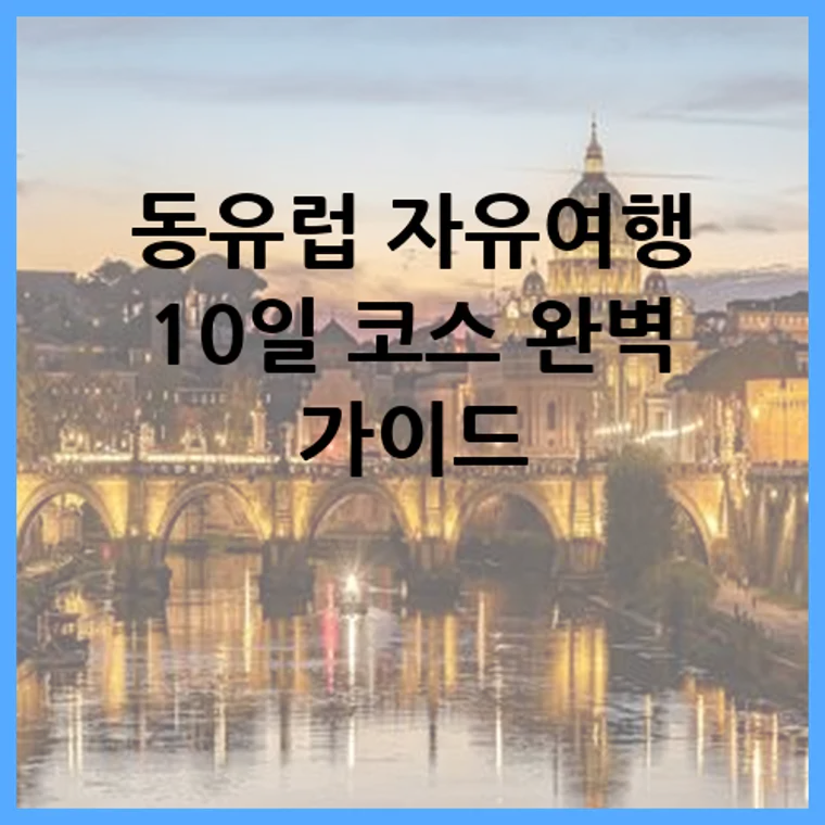 동유럽 자유여행 10일 코스 완벽 가이드
