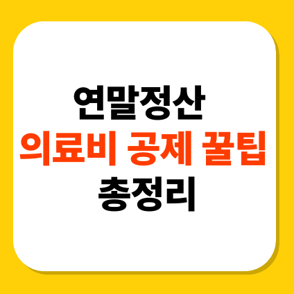연말정산 의료비 공제 꿀팁 총정리 - 의료비도 세금도 줄이는 영리한 절세 전략!