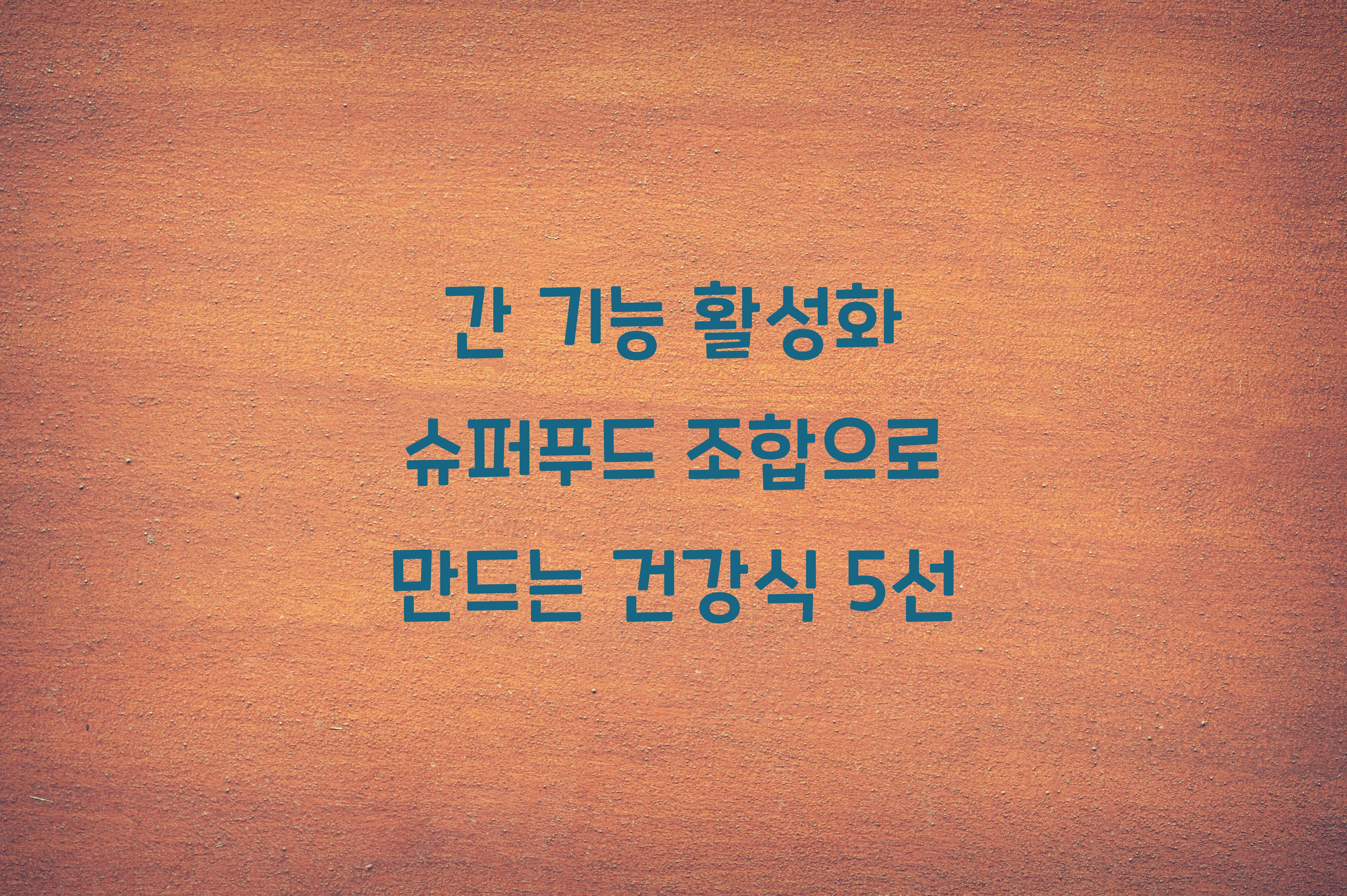 간 기능 활성화 슈퍼푸드 조합