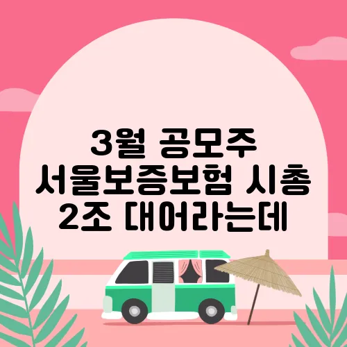 3월 공모주 서울보증보험 시총 2조 대어라는데