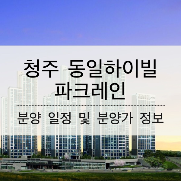 [청약] 청주 동일하이빌 파크레인 분양 일정 및 분양가 정보