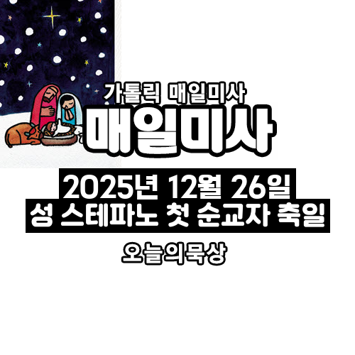 2025년 12월 26일 매일미사 성 스테파노 첫 순교자 축일