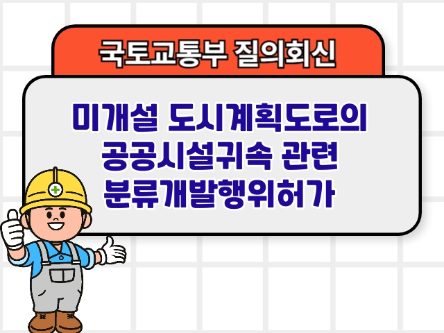 국토부 질의회신 ❘ 미개설 도시계획도로의 공공시설귀속 관련 분류개발행위허가