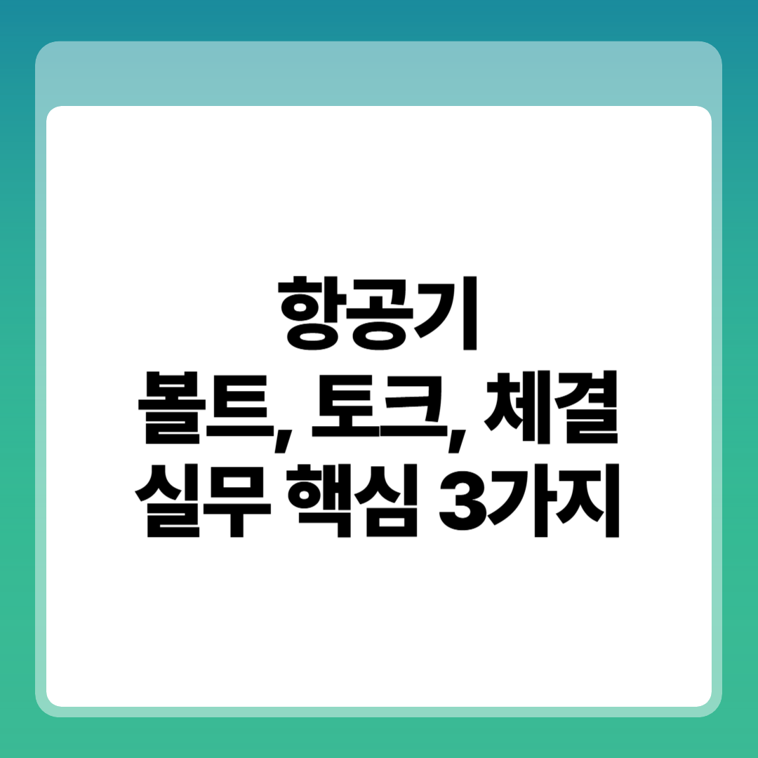 항공기
볼트, 토크, 체결
실무 핵심 3가지