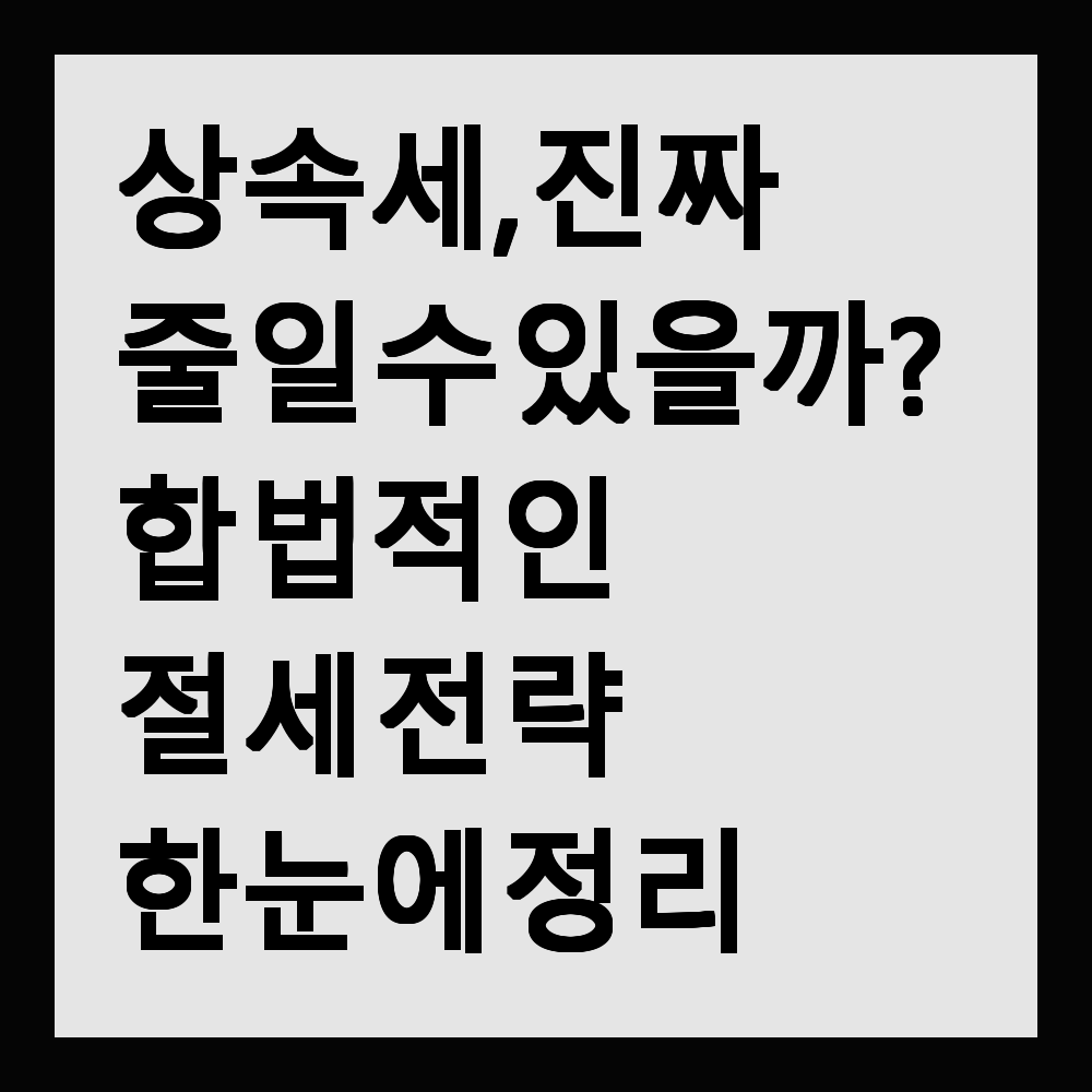 상속세, 진짜 줄일 수 있을까? 합법적인 절세 전략은?