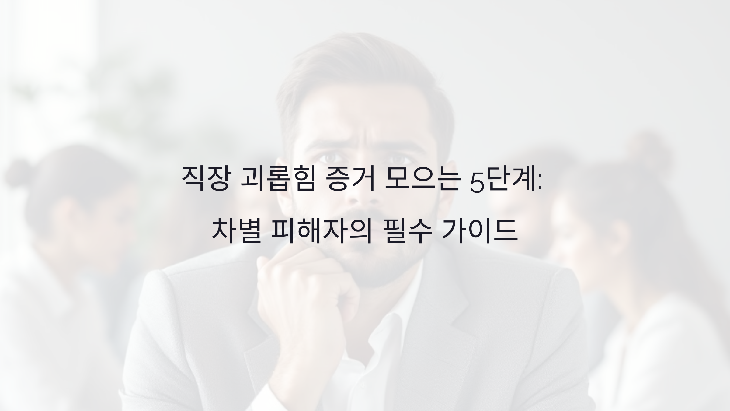 직장 괴롭힘 증거 모으는 5단계: 차별 피해자의 필수 가이드