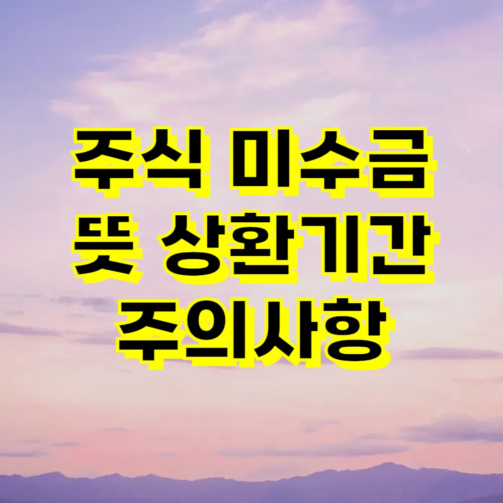 주식 미수금 뜻 상환기간 주의사항