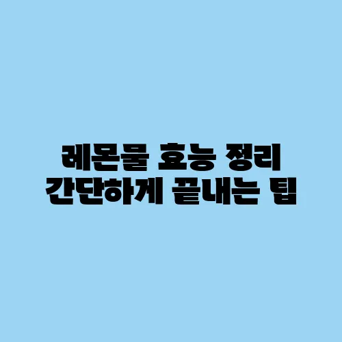 레몬물 효능 정리 간단하게 끝내는 팁