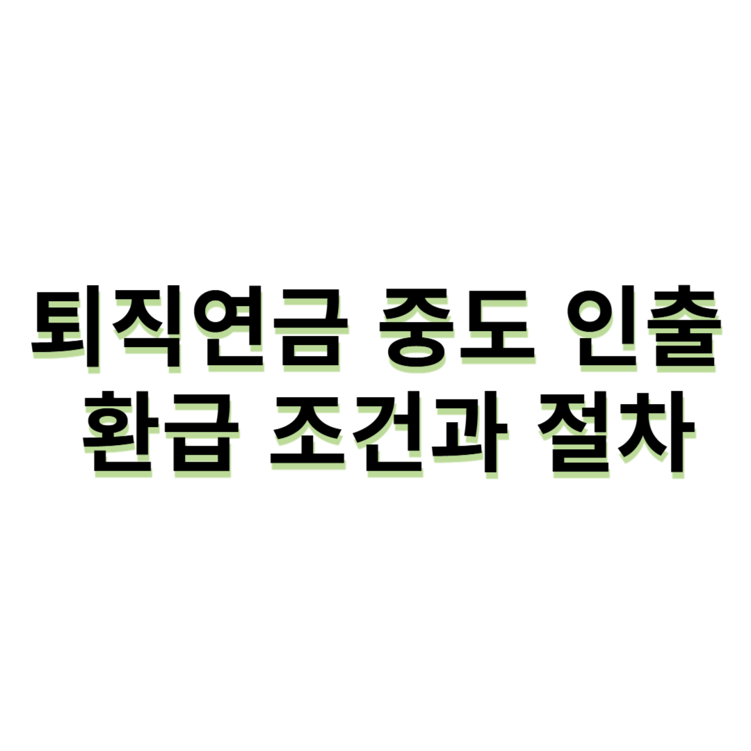 퇴직연금 중도 인출 - 환급 조건과 절차