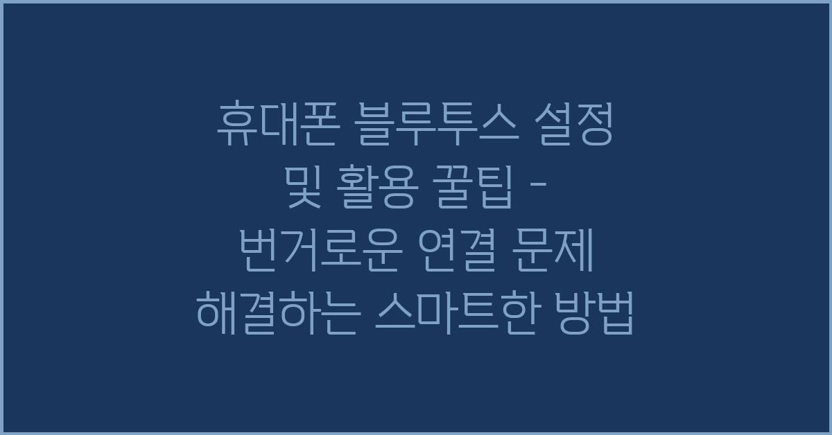 휴대폰 블루투스 설정 및 활용 꿀팁