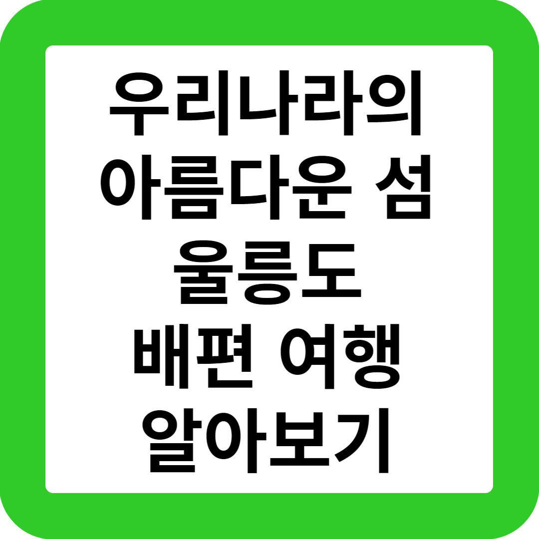우리나라의 아름다운 섬 울릉도 배편 여행 알아보기
