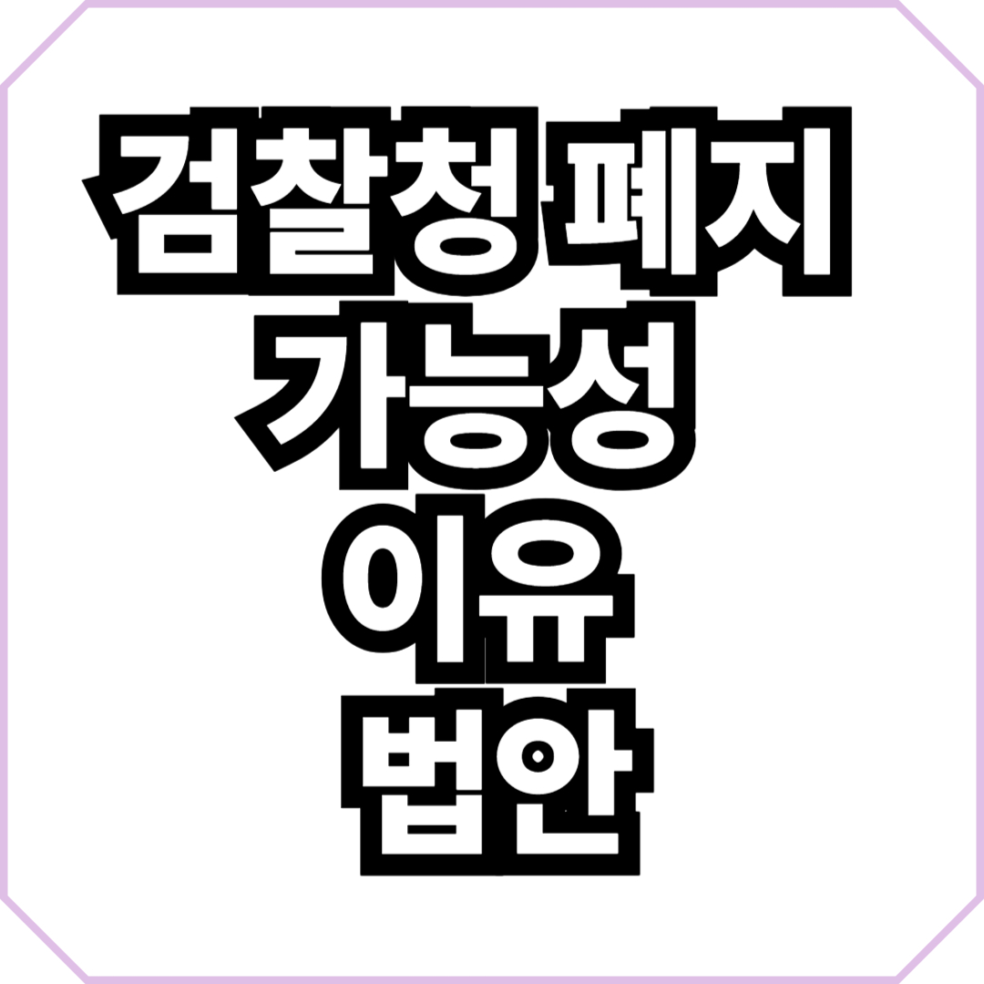 검찰청 폐지 가능성 이유 법안(+찬성 반대)