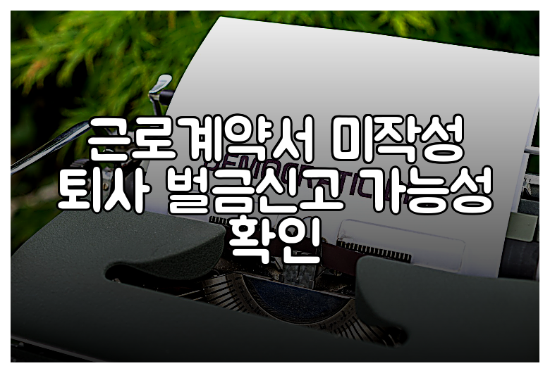 근로계약서 미작성 퇴사 벌금신고 가능성 확인