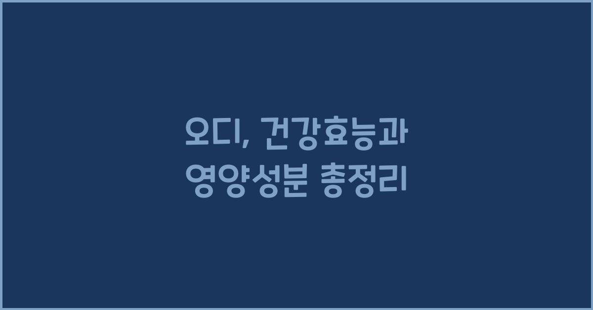 오디: 건강효능과 영양성분, 섭취 시 주의사항 및 다양한 즐기는 방법  
