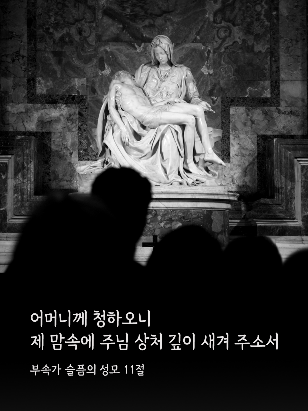 어머니께 청하오니 제 맘속에 주님 상처 깊이 새겨 주소서. (부속가 슬픔의 성모 11절)