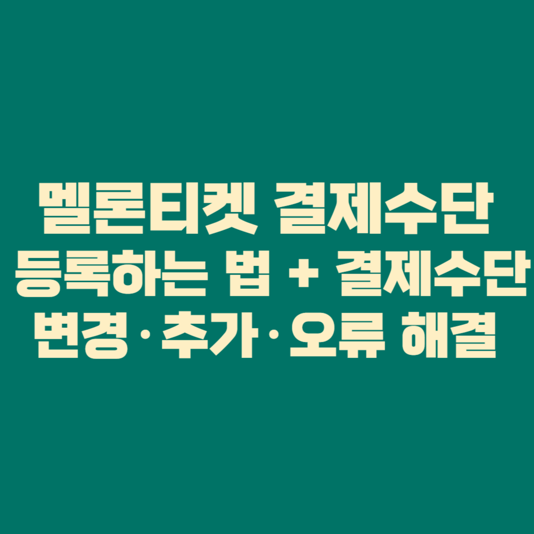 🎫 멜론티켓 결제수단 등록하는 법 + 결제수단 변경·추가·오류 해결 전체 총정리