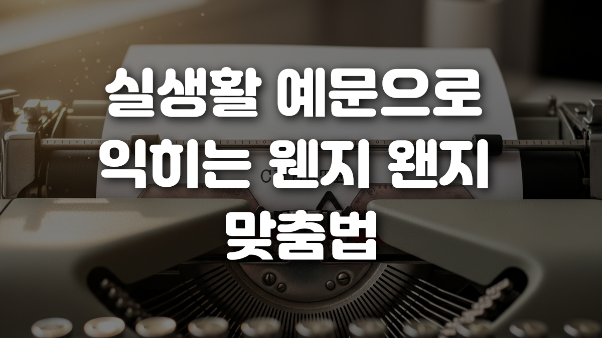 실생활 예문으로 익히는 웬지 왠지 맞춤법