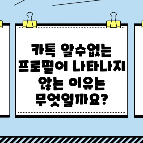 카톡 알수없는 프로필이 나타나지 않는 이유는 무엇일까요?