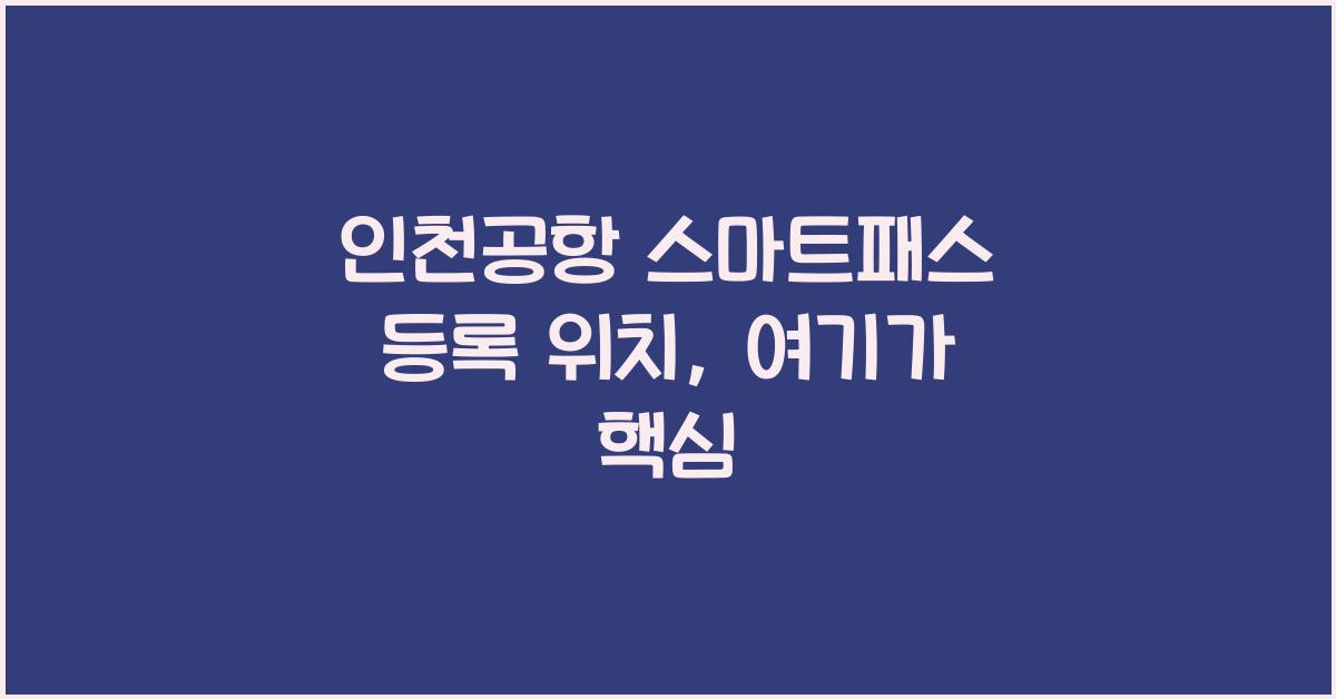 인천공항 스마트패스 등록 위치
