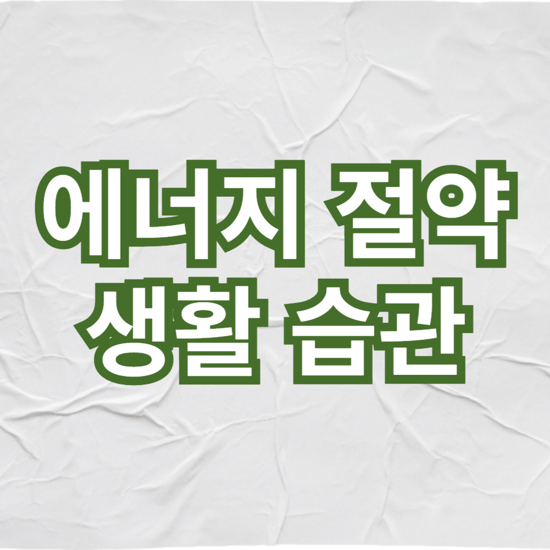 가정에서 실천할 수 있는 에너지 절약 생활 습관