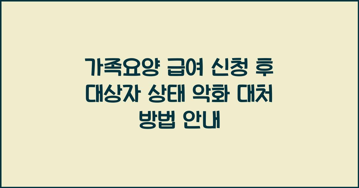 가족요양 급여 신청 후 대상자 상태 악화 시 대처  