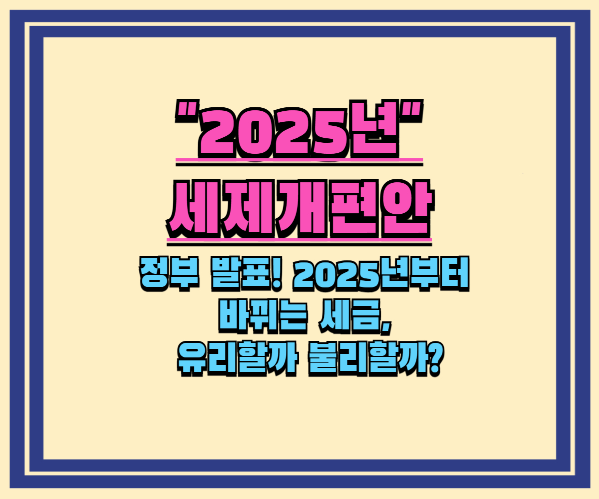 정부 발표! 2025년부터 바뀌는 세금, 당신에게 유리할까 불리할까