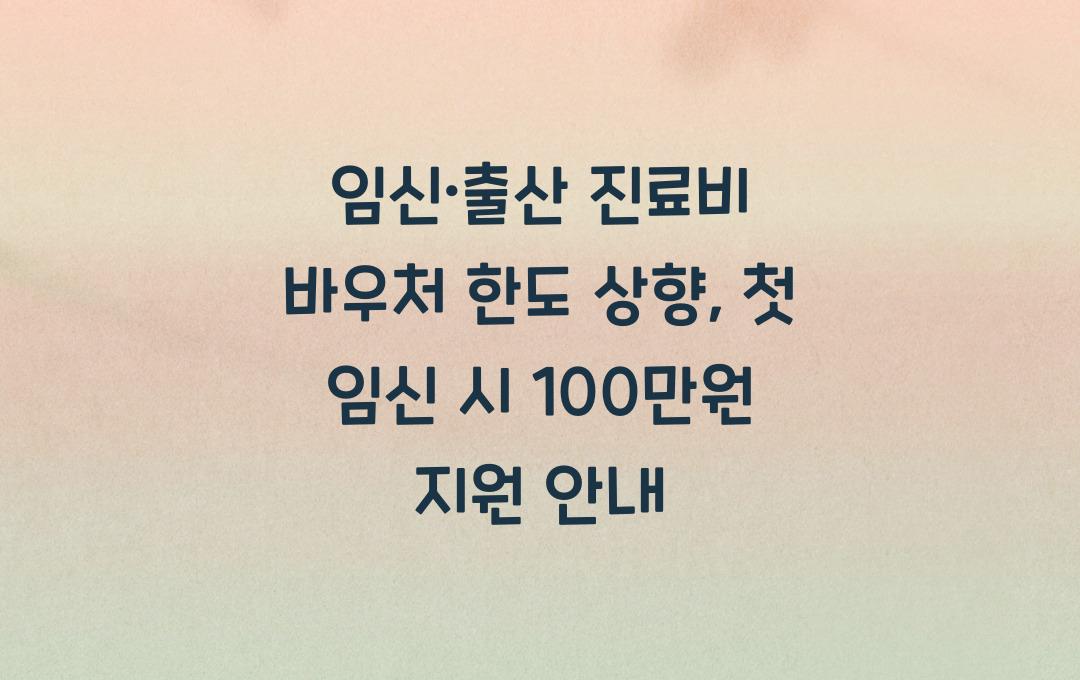 임신·출산 진료비 바우처(국민행복카드) 한도 상향, 첫 임신 시 100만원 지원