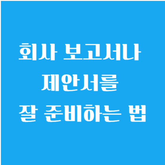 회사 보고서나 제안서를 잘 준비하는 법
