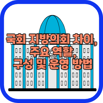 국회 지방의회 차이, 주요 역할, 구성 및 운영 방법