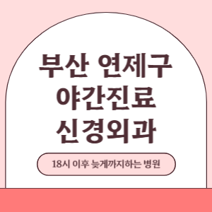 부산 연제구 야간진료 신경외과 병원 (18시 이후 늦게까지하는 병원)