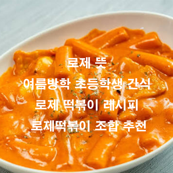 로제 뜻 여름방학 초등학생 간식 로제 떡볶이 레시피 로제떡볶이 조합 추천