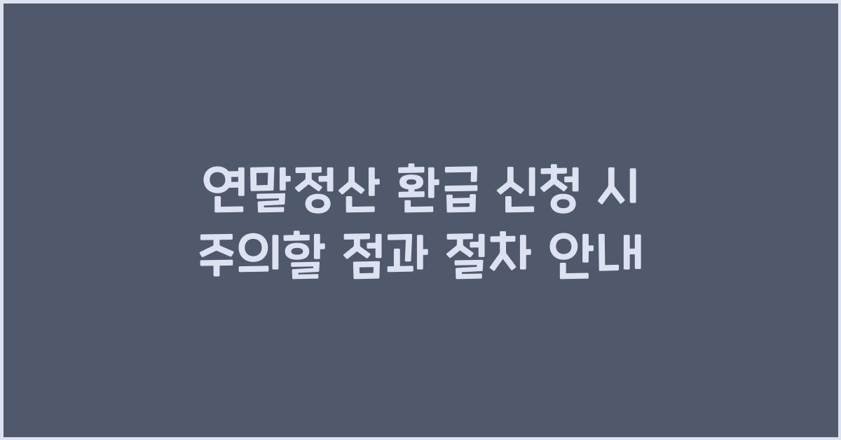 연말정산 환급 신청 시 주의할 점