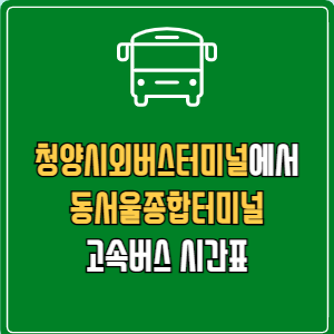 청양시외버스터미널에서 동서울종합터미널 고속버스 시간표 요금 예매