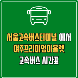 서울고속버스터미널에서 여주프리미엄아울렛 고속버스 시간표 요금 예매