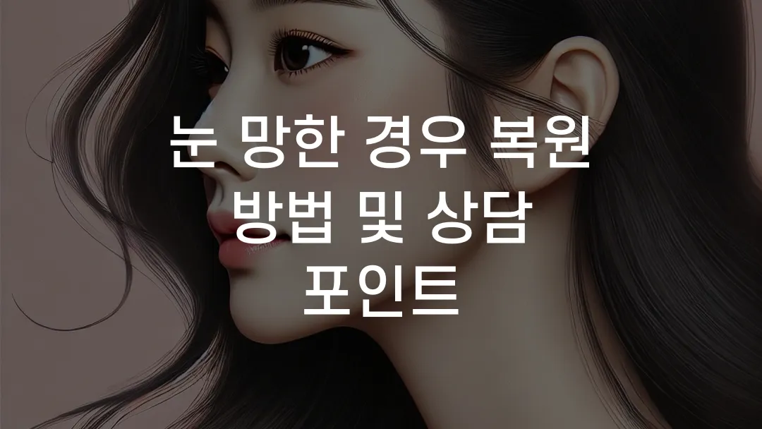 눈 망한 경우 복원 방법 및 상담 포인트