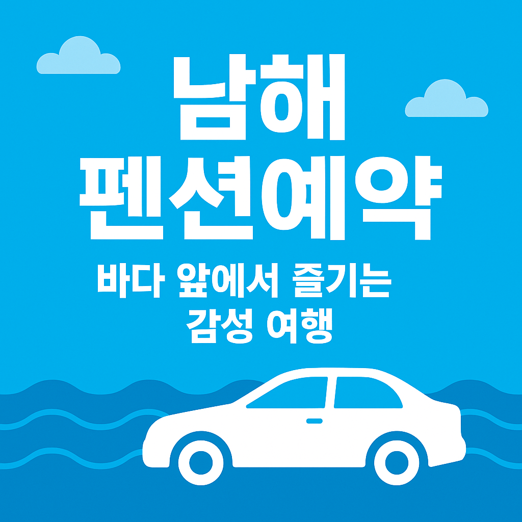 남해 펜션예약, 바다 앞에서 즐기는 감성 여행