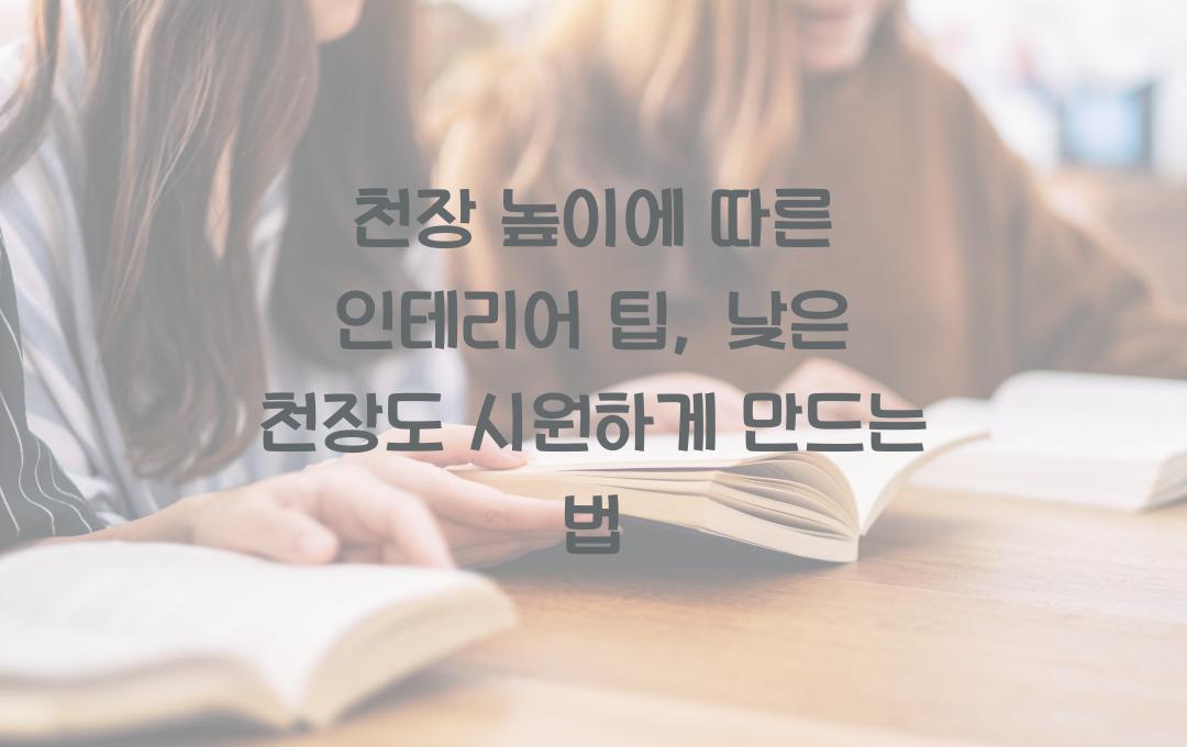  천장 높이에 따른 인테리어 팁, 낮은 천장도 시원해 보이는 비법