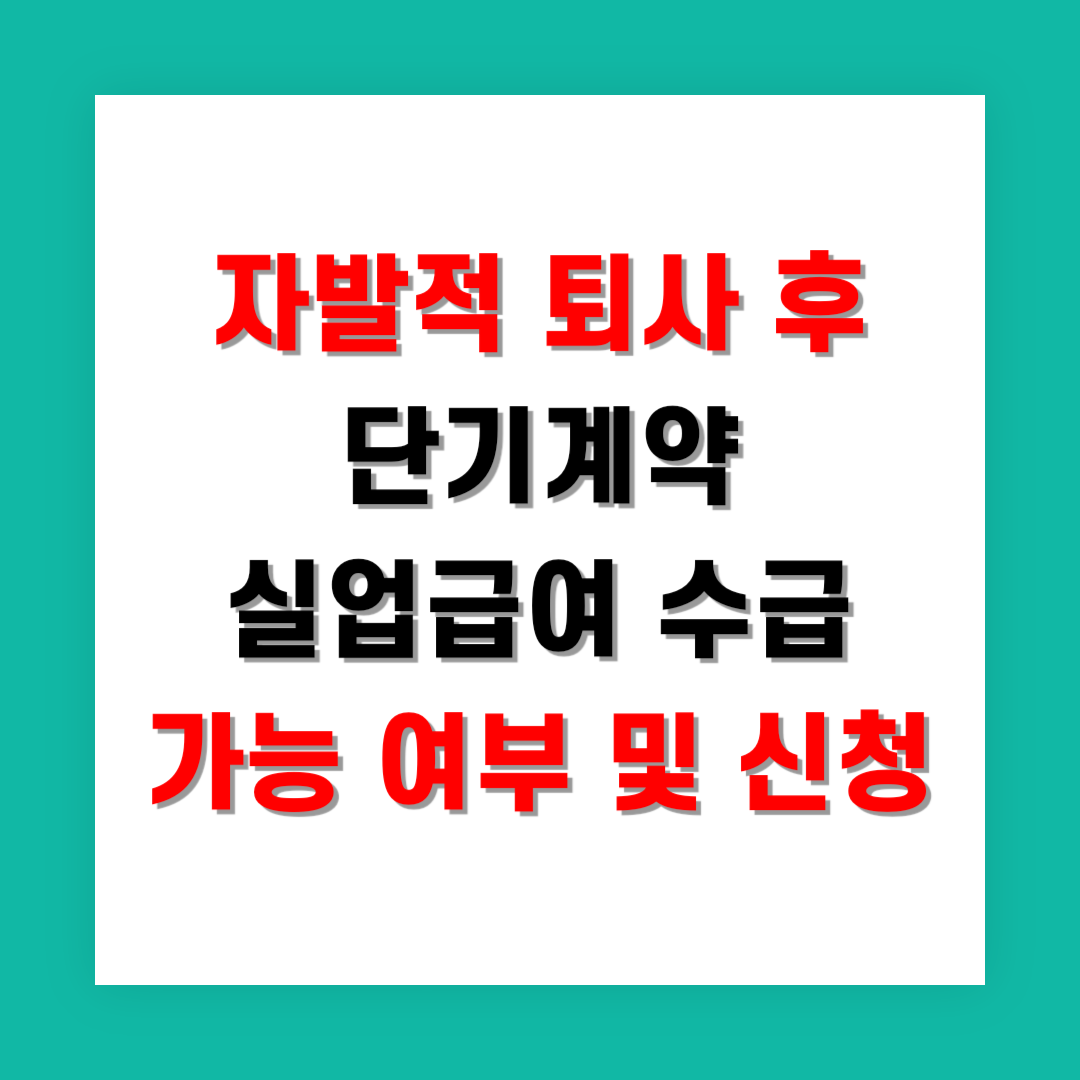 2025년 자발적 퇴사 후 단기계약 실업급여 수급 가능 여부 및 신청
