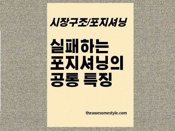 6편. 실패하는 포지셔닝 전략의 공통 특징 6가지 포지셔닝은 좋았는데 왜 망했을까