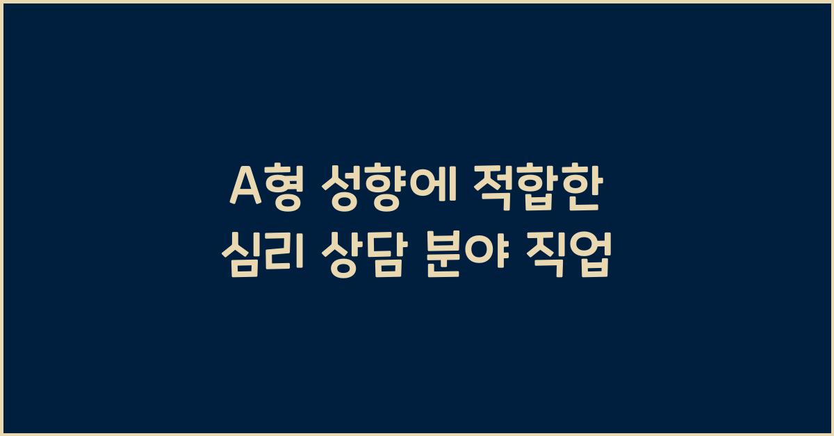 A형의 성향에 맞는 심리 상담 분야 직업