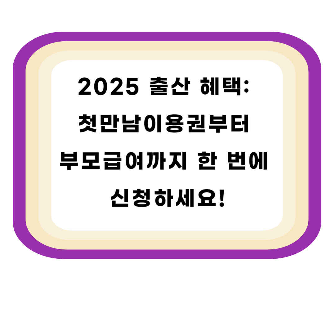 2025 출산 혜택: 첫만남이용권부터 부모급여까지 한 번에 신청하세요!